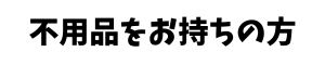不用品をお持ちの方