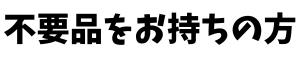 不要品をお持ちの方